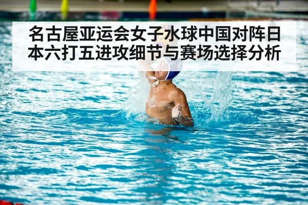 名古屋亚运会女子水球中国对阵日本六打五进攻细节与赛场选择分析 - BET365