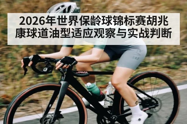 2026年世界保龄球锦标赛胡兆康球道油型适应观察与实战判断 - BET365
