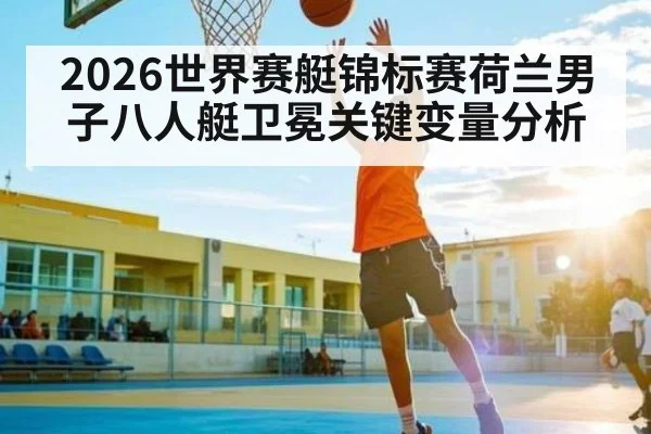 2026世界赛艇锦标赛荷兰男子八人艇卫冕关键变量分析 - BET365